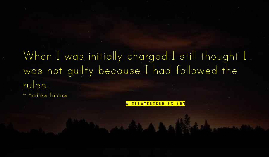 Guilty As Charged Quotes By Andrew Fastow: When I was initially charged I still thought