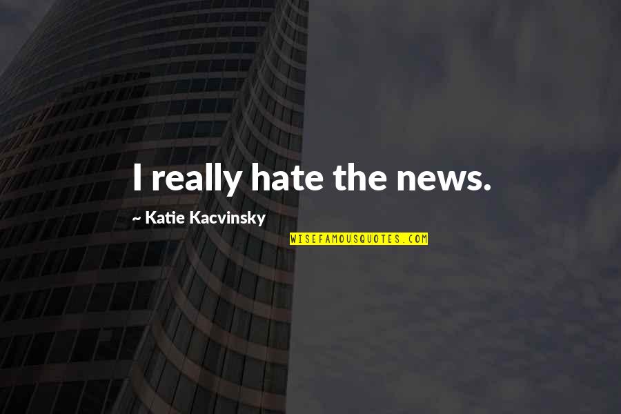 Guilty Conscience Movie Quotes By Katie Kacvinsky: I really hate the news.