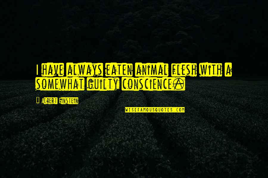 Guilty Conscience Quotes By Albert Einstein: I have always eaten animal flesh with a