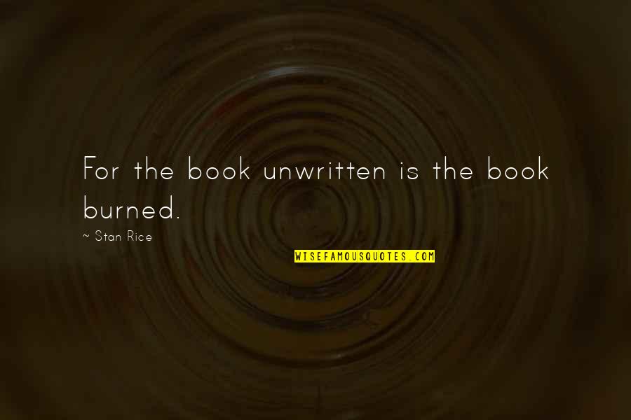 Guilty Consciences Quotes By Stan Rice: For the book unwritten is the book burned.