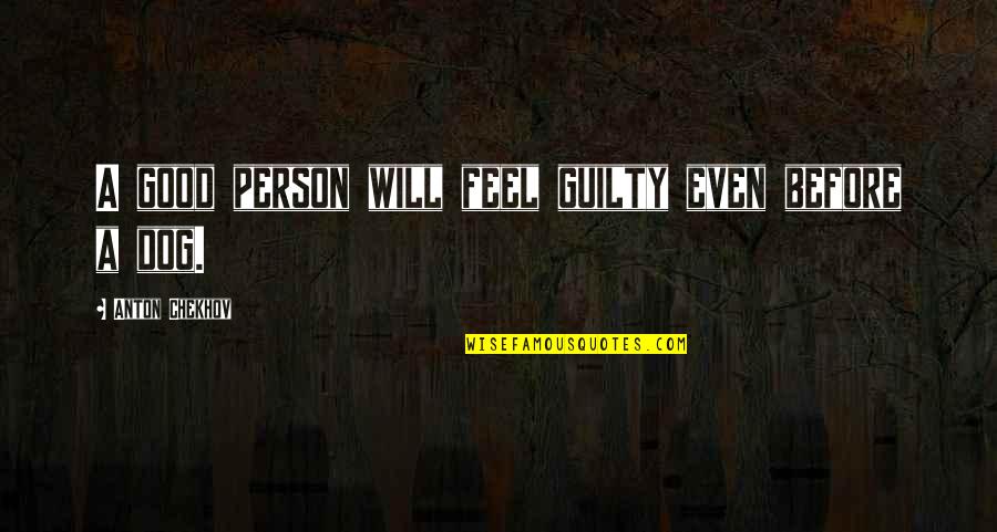 Guilty Dog Quotes By Anton Chekhov: A good person will feel guilty even before