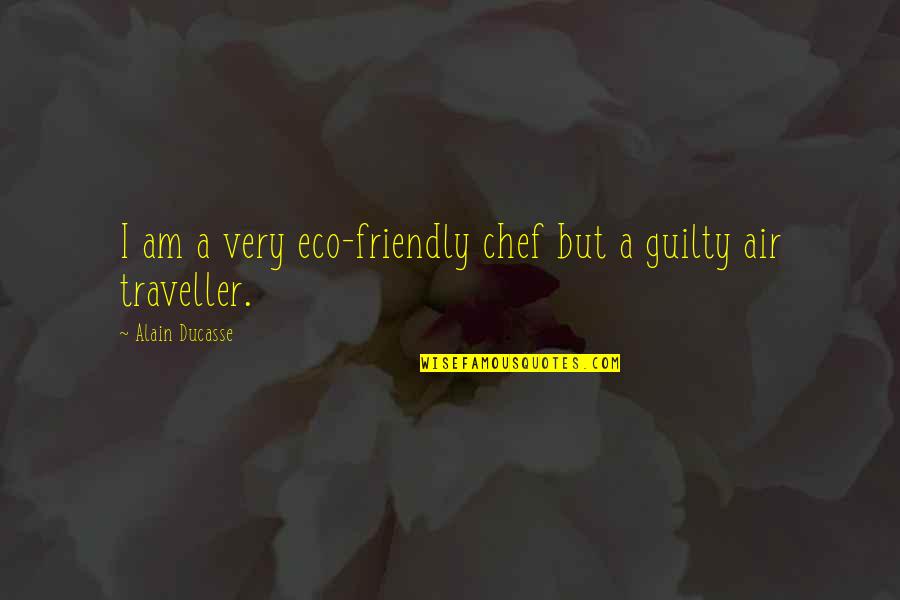 Guilty Quotes By Alain Ducasse: I am a very eco-friendly chef but a Guilty Quotes By Alain Ducasse: I am a very eco-friendly chef but a