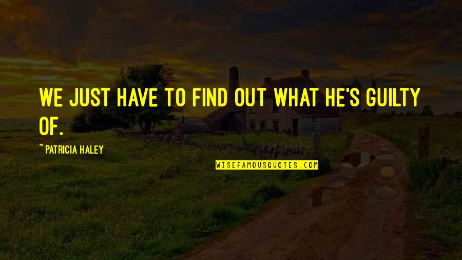 Guilty Quotes By Patricia Haley: We just have to find out what he's Guilty Quotes By Patricia Haley: We just have to find out what he's