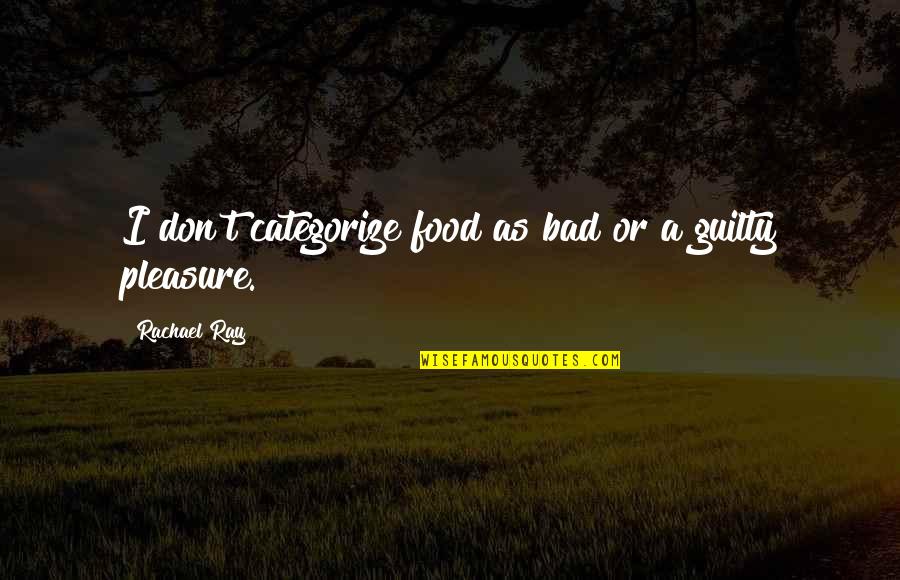 Guilty Quotes By Rachael Ray: I don't categorize food as bad or a Guilty Quotes By Rachael Ray: I don't categorize food as bad or a