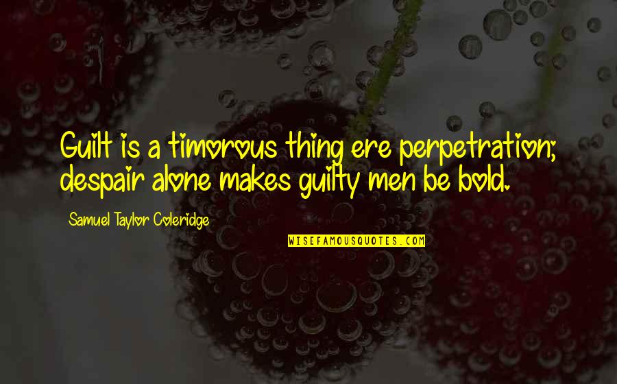 Guilty Quotes By Samuel Taylor Coleridge: Guilt is a timorous thing ere perpetration; despair Guilty Quotes By Samuel Taylor Coleridge: Guilt is a timorous thing ere perpetration; despair