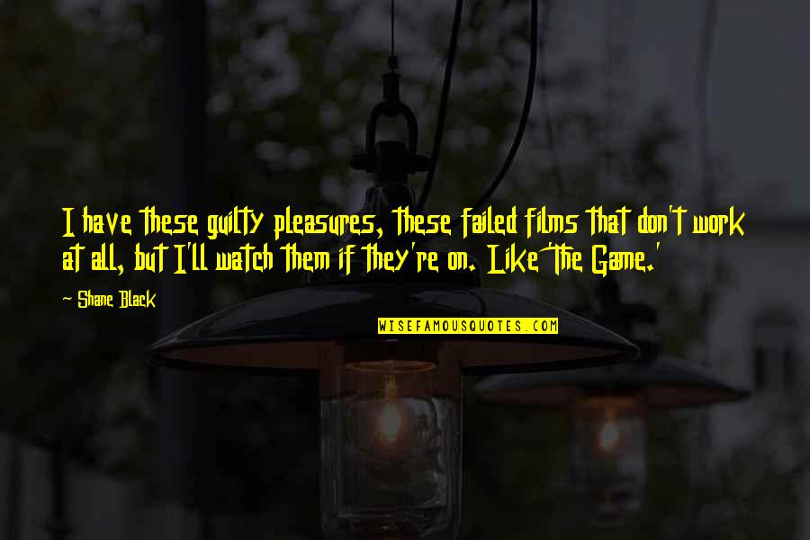 Guilty Quotes By Shane Black: I have these guilty pleasures, these failed films Guilty Quotes By Shane Black: I have these guilty pleasures, these failed films