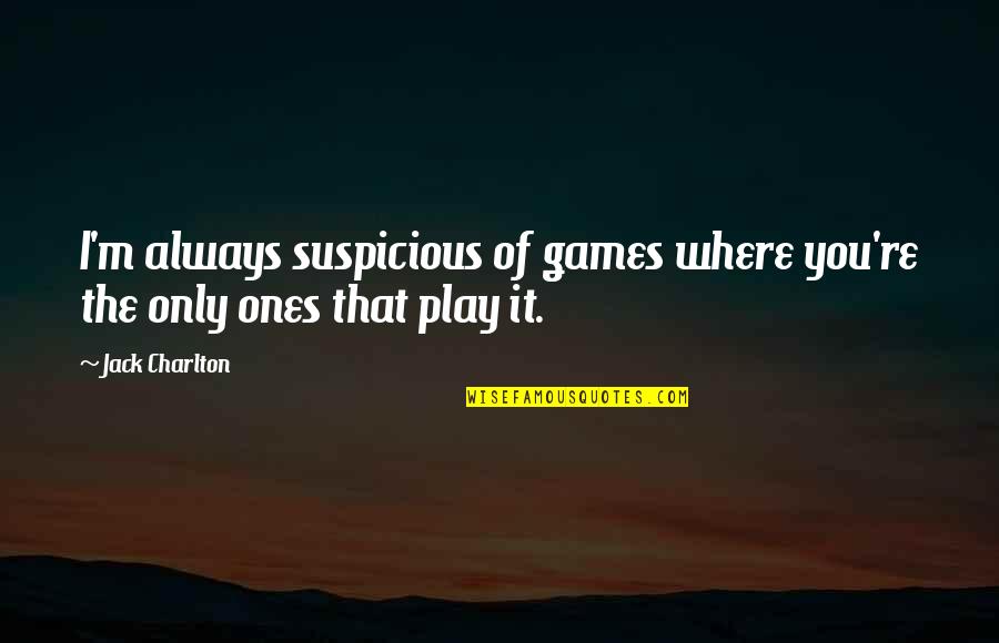Guilty Thesaurus Quotes By Jack Charlton: I'm always suspicious of games where you're the