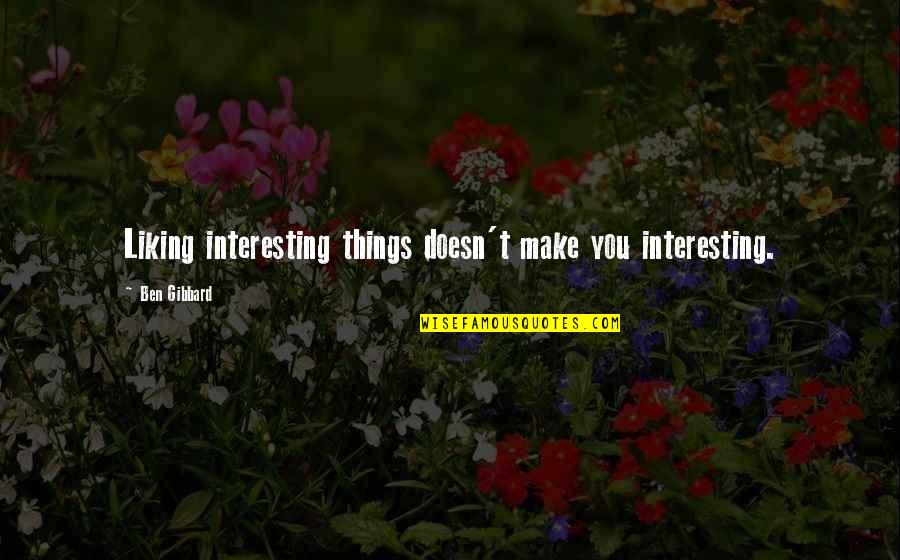 Guiltystar Quotes By Ben Gibbard: Liking interesting things doesn't make you interesting. Guiltystar Quotes By Ben Gibbard: Liking interesting things doesn't make you interesting.