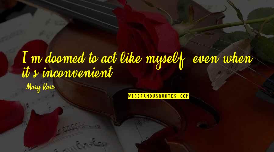 Guimar Es Quotes By Mary Karr: I'm doomed to act like myself, even when