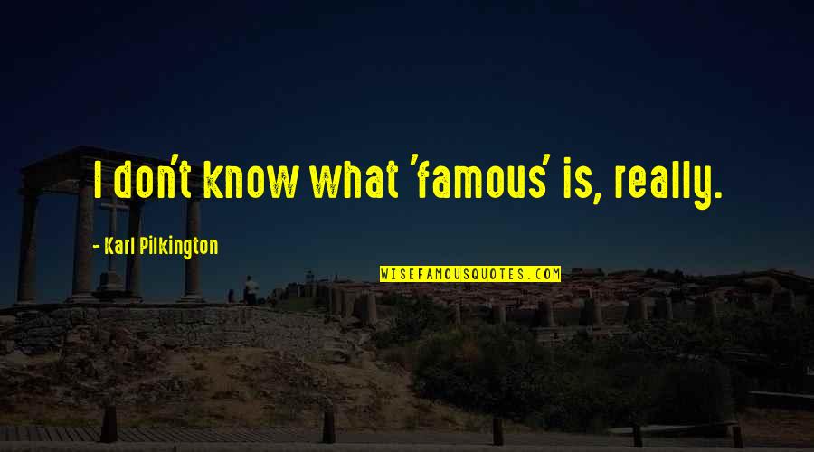 Guimaraes Rosa Quotes By Karl Pilkington: I don't know what 'famous' is, really. Guimaraes Rosa Quotes By Karl Pilkington: I don't know what 'famous' is, really.