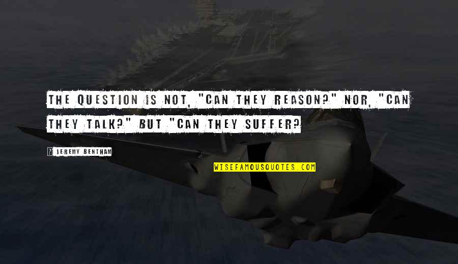 Guimond Coat Quotes By Jeremy Bentham: The question is not, "Can they reason?" nor, Guimond Coat Quotes By Jeremy Bentham: The question is not, "Can they reason?" nor,