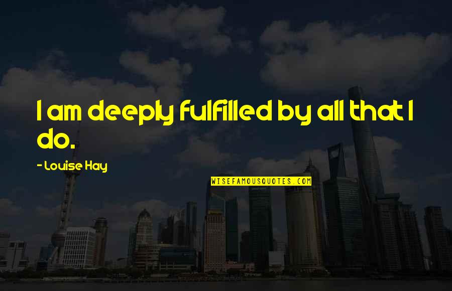 Guimont The Lord Quotes By Louise Hay: I am deeply fulfilled by all that I