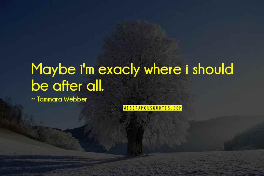 Guinart Quotes By Tammara Webber: Maybe i'm exacly where i should be after Guinart Quotes By Tammara Webber: Maybe i'm exacly where i should be after