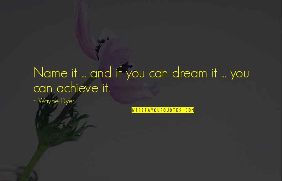 Guindy Police Quotes By Wayne Dyer: Name it ... and if you can dream