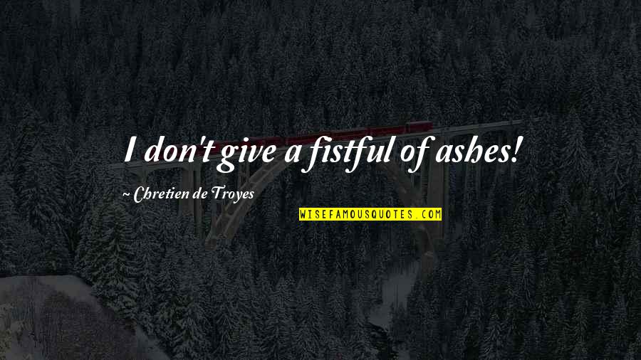 Guinevere And Lancelot Quotes By Chretien De Troyes: I don't give a fistful of ashes! Guinevere And Lancelot Quotes By Chretien De Troyes: I don't give a fistful of ashes!