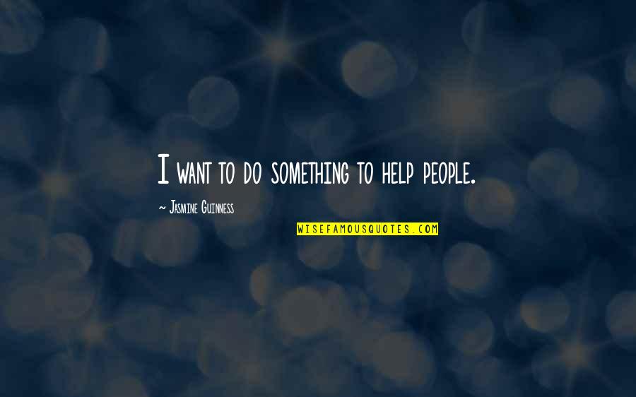 Guinness Quotes By Jasmine Guinness: I want to do something to help people.