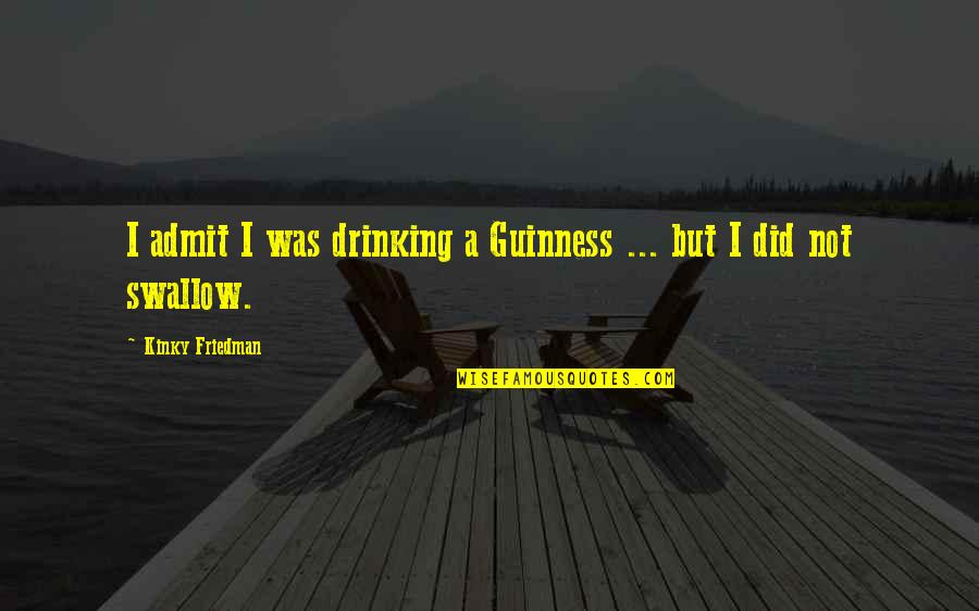 Guinness Quotes By Kinky Friedman: I admit I was drinking a Guinness ...