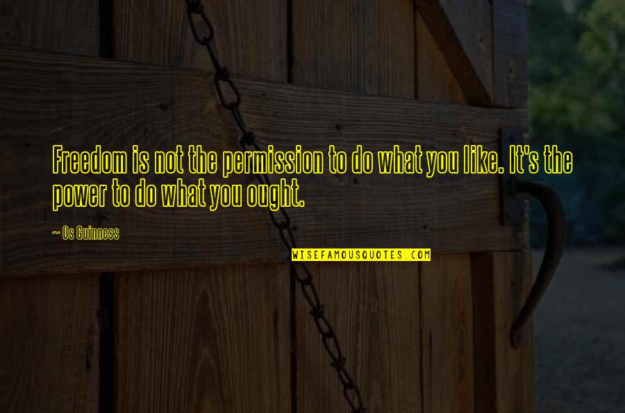 Guinness Quotes By Os Guinness: Freedom is not the permission to do what