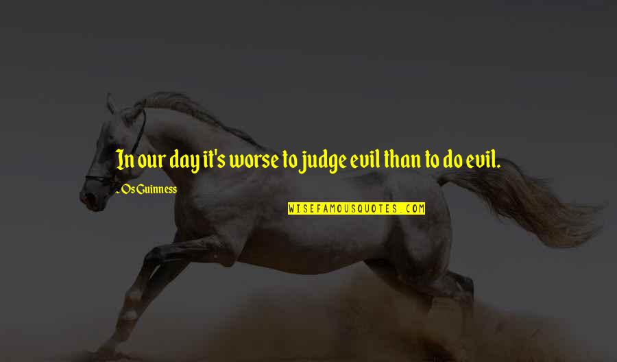 Guinness Quotes By Os Guinness: In our day it's worse to judge evil