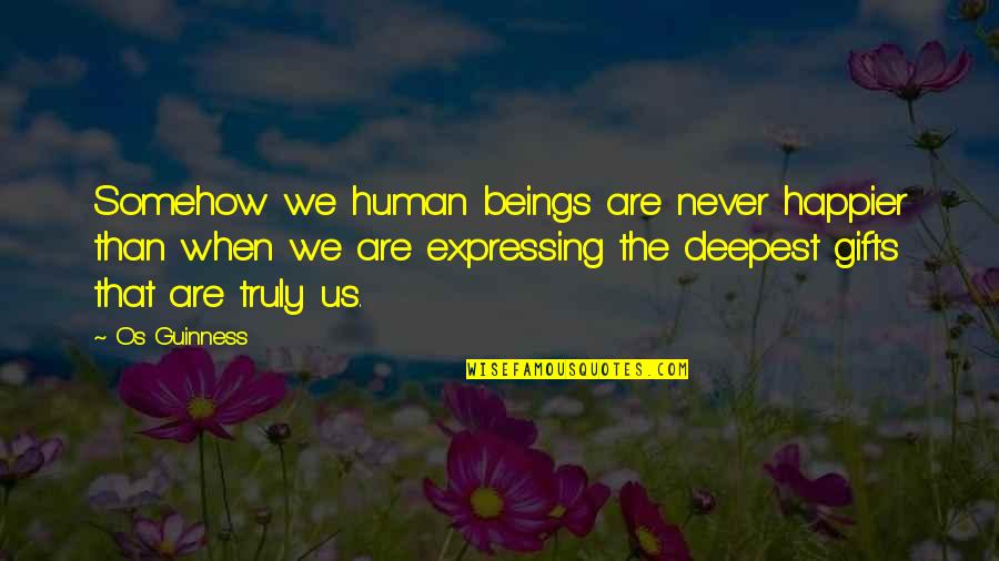 Guinness Quotes By Os Guinness: Somehow we human beings are never happier than