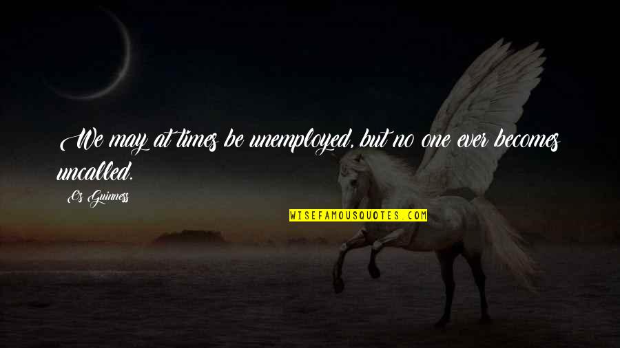 Guinness Quotes By Os Guinness: We may at times be unemployed, but no
