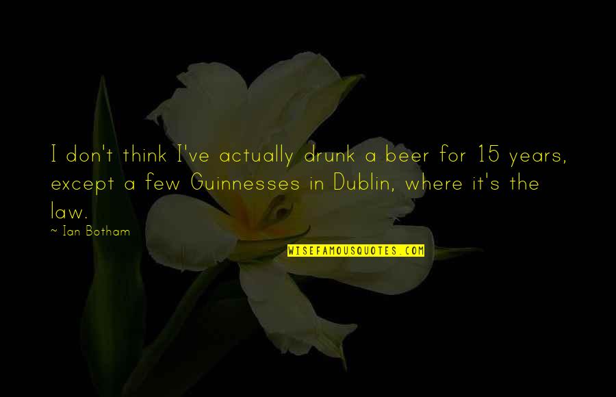 Guinnesses Quotes By Ian Botham: I don't think I've actually drunk a beer