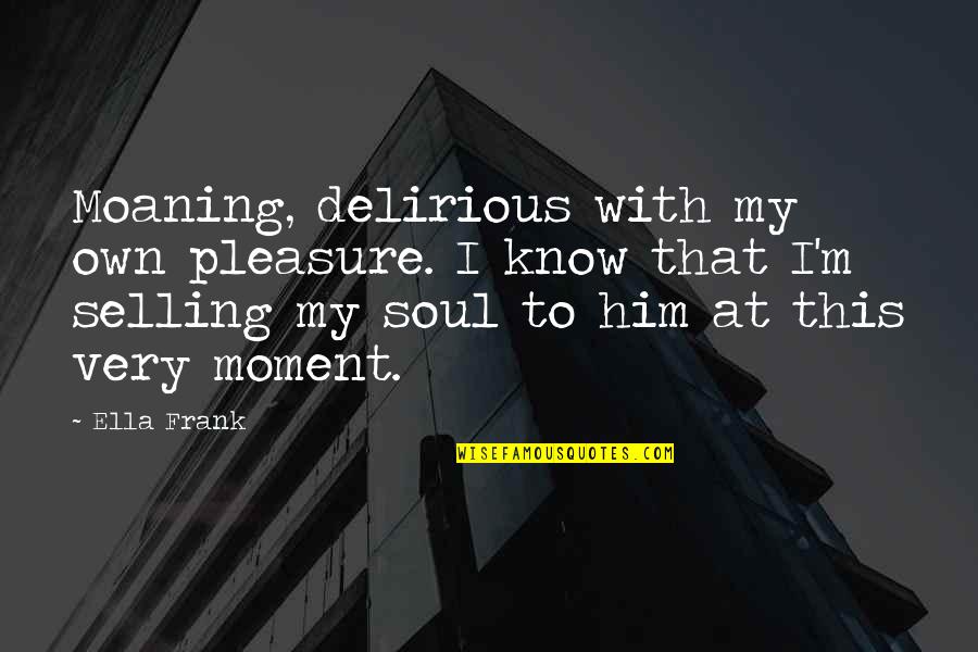 Guinot Age Quotes By Ella Frank: Moaning, delirious with my own pleasure. I know Guinot Age Quotes By Ella Frank: Moaning, delirious with my own pleasure. I know