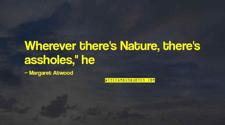 Guinot Age Quotes By Margaret Atwood: Wherever there's Nature, there's assholes," he Guinot Age Quotes By Margaret Atwood: Wherever there's Nature, there's assholes," he
