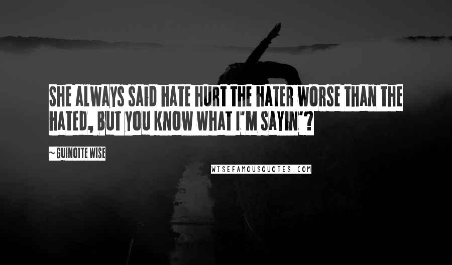 Guinotte Wise quotes: She always said hate hurt the hater worse than the hated, but you know what I'm sayin'?