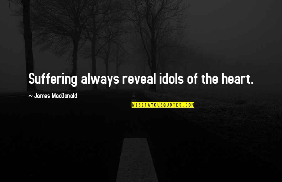 Guinovart Josep Quotes By James MacDonald: Suffering always reveal idols of the heart. Guinovart Josep Quotes By James MacDonald: Suffering always reveal idols of the heart.