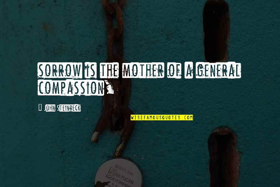 Guinston Quotes By John Steinbeck: sorrow is the mother of a general compassion,
