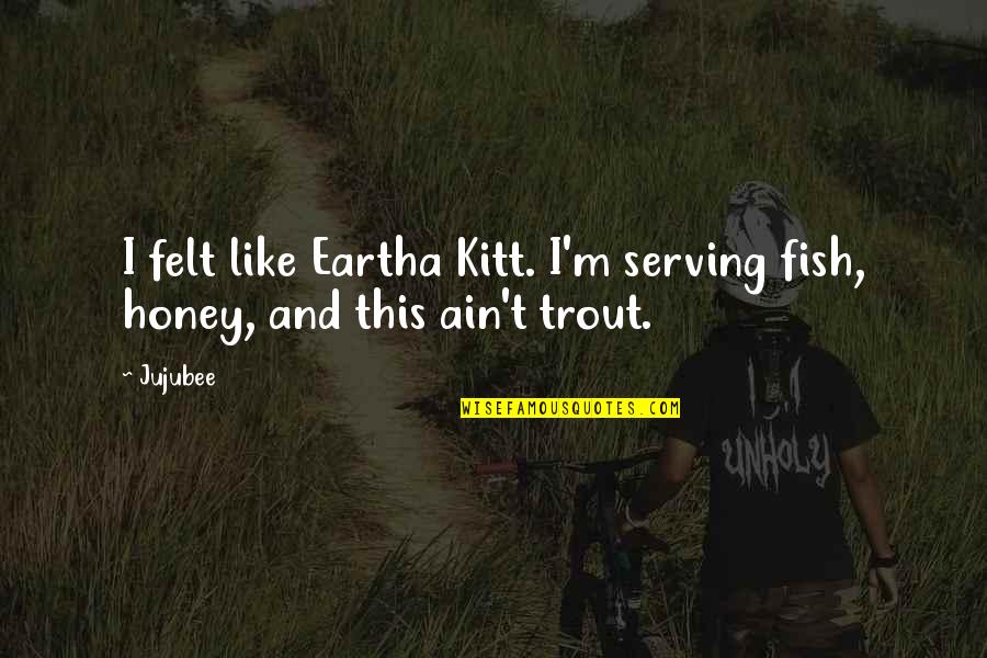Guinston Quotes By Jujubee: I felt like Eartha Kitt. I'm serving fish,