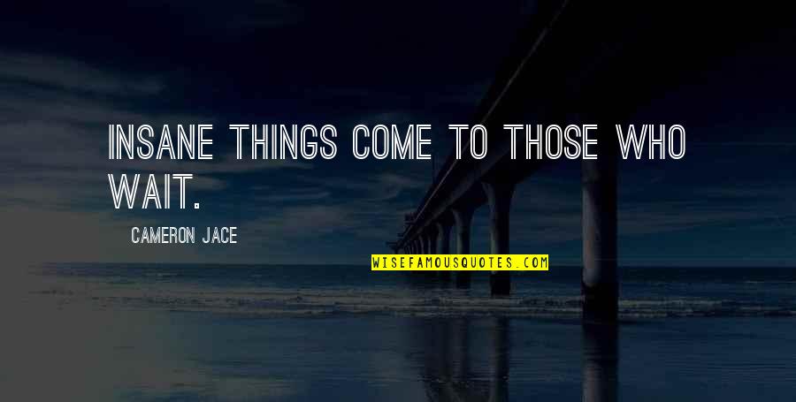 Guinzaglio Per Gatti Quotes By Cameron Jace: Insane things come to those who wait. Guinzaglio Per Gatti Quotes By Cameron Jace: Insane things come to those who wait.