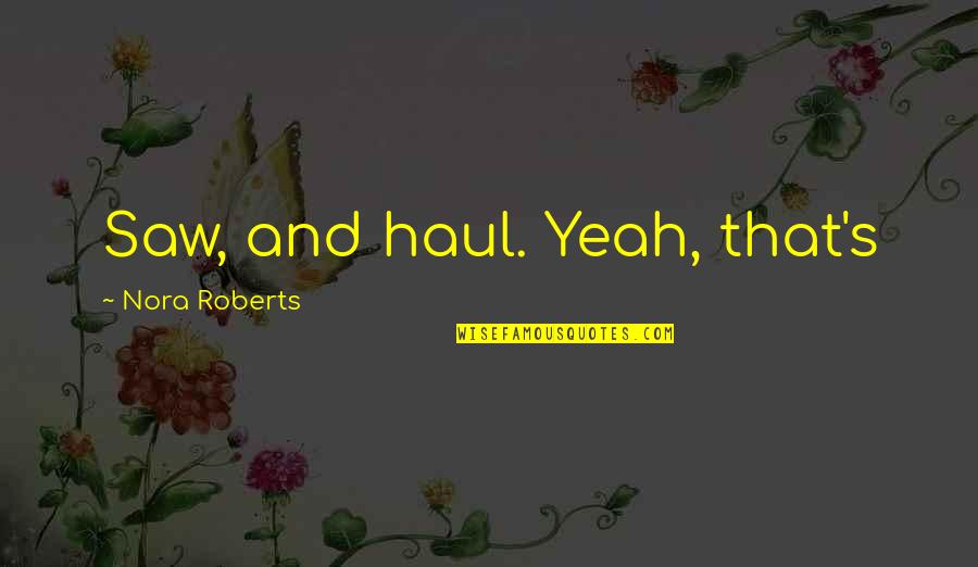 Guirand 509 Quotes By Nora Roberts: Saw, and haul. Yeah, that's Guirand 509 Quotes By Nora Roberts: Saw, and haul. Yeah, that's