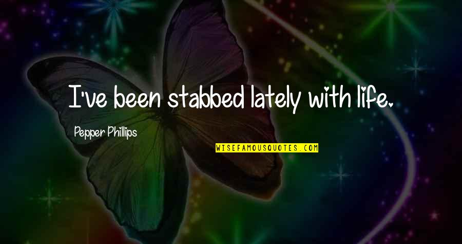 Guirand 509 Quotes By Pepper Phillips: I've been stabbed lately with life. Guirand 509 Quotes By Pepper Phillips: I've been stabbed lately with life.