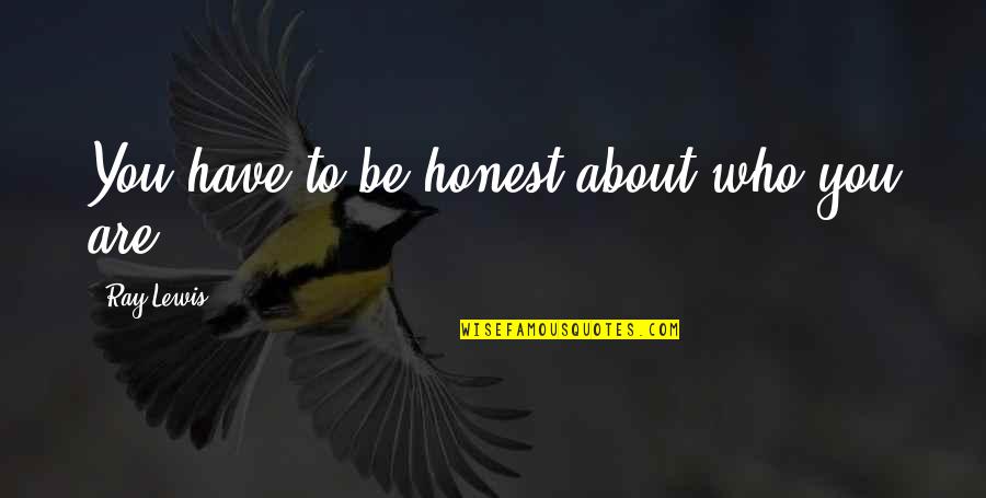 Guirand 509 Quotes By Ray Lewis: You have to be honest about who you Guirand 509 Quotes By Ray Lewis: You have to be honest about who you