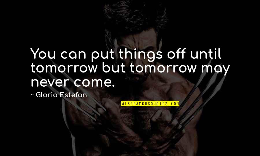 Guirec Et Monique Quotes By Gloria Estefan: You can put things off until tomorrow but Guirec Et Monique Quotes By Gloria Estefan: You can put things off until tomorrow but