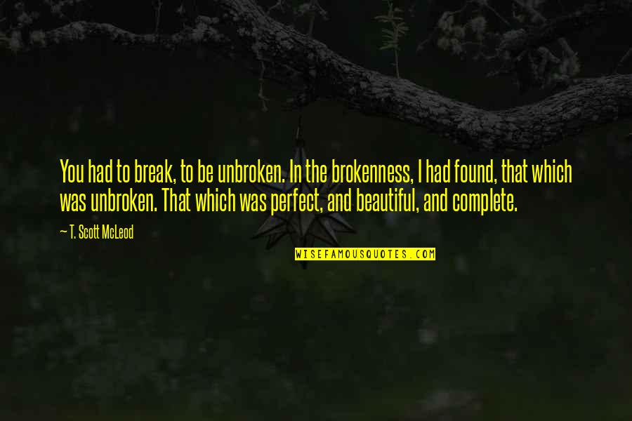 Guirec Et Monique Quotes By T. Scott McLeod: You had to break, to be unbroken. In Guirec Et Monique Quotes By T. Scott McLeod: You had to break, to be unbroken. In