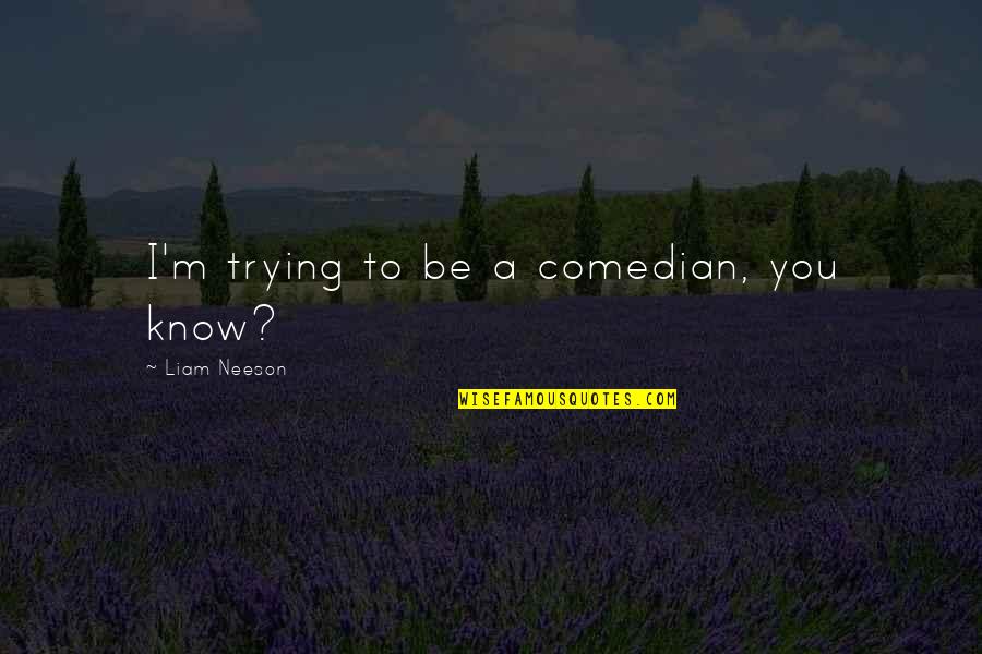 Guirnalda De Flores Quotes By Liam Neeson: I'm trying to be a comedian, you know?