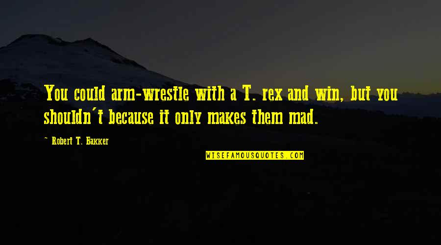 Guirnaldas Internas Quotes By Robert T. Bakker: You could arm-wrestle with a T. rex and Guirnaldas Internas Quotes By Robert T. Bakker: You could arm-wrestle with a T. rex and