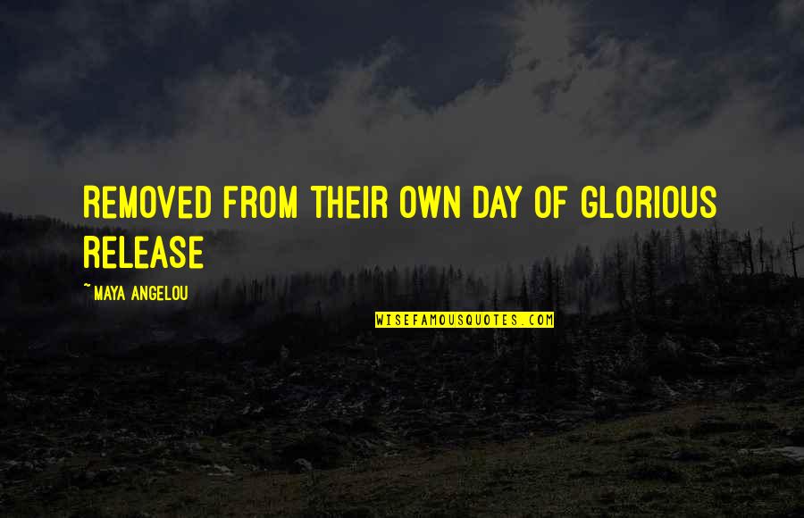 Guirola Family Quotes By Maya Angelou: Removed from their own day of glorious release Guirola Family Quotes By Maya Angelou: Removed from their own day of glorious release
