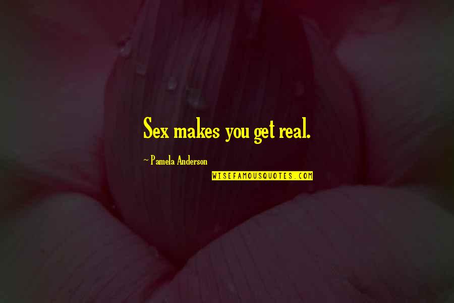 Guirola Family Quotes By Pamela Anderson: Sex makes you get real. Guirola Family Quotes By Pamela Anderson: Sex makes you get real.