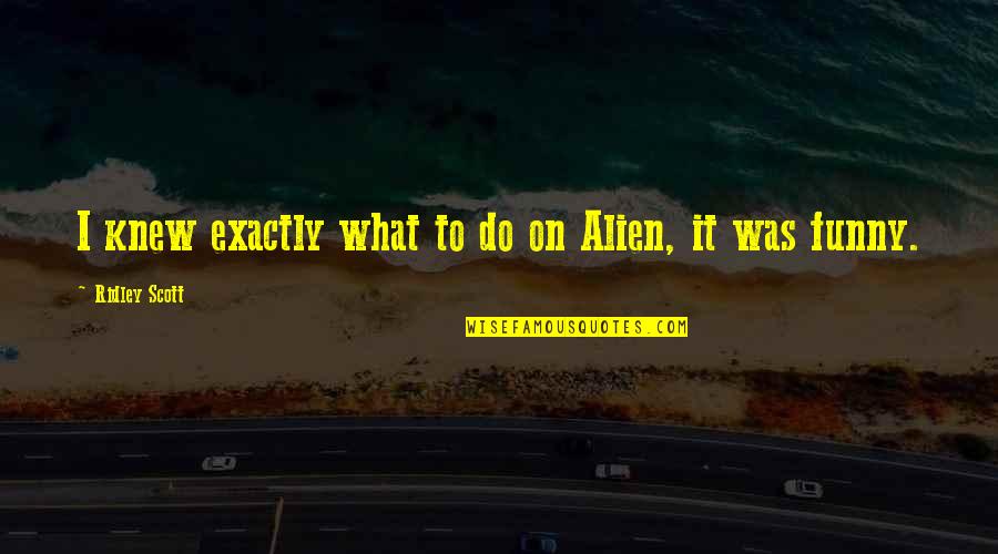 Guirys Paint Quotes By Ridley Scott: I knew exactly what to do on Alien,