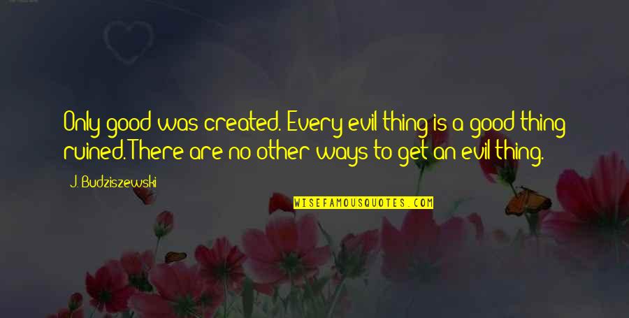 Guisado Quotes By J. Budziszewski: Only good was created. Every evil thing is Guisado Quotes By J. Budziszewski: Only good was created. Every evil thing is