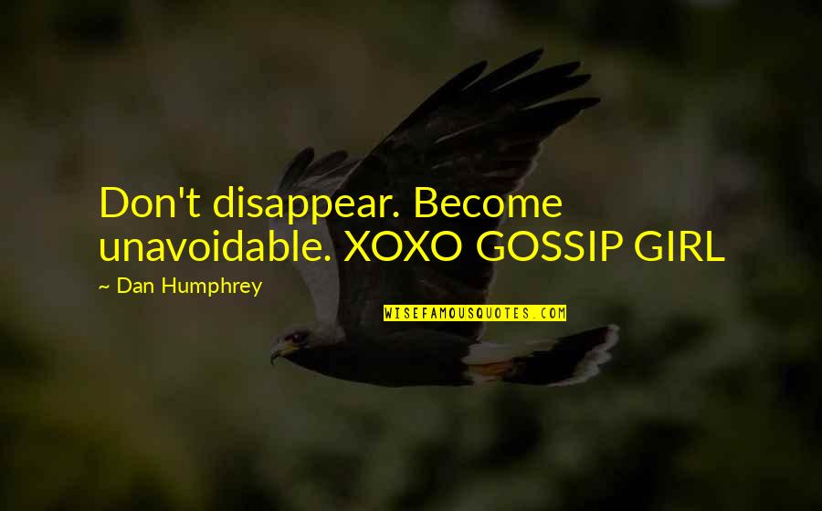 Guiscard Robert Quotes By Dan Humphrey: Don't disappear. Become unavoidable. XOXO GOSSIP GIRL Guiscard Robert Quotes By Dan Humphrey: Don't disappear. Become unavoidable. XOXO GOSSIP GIRL