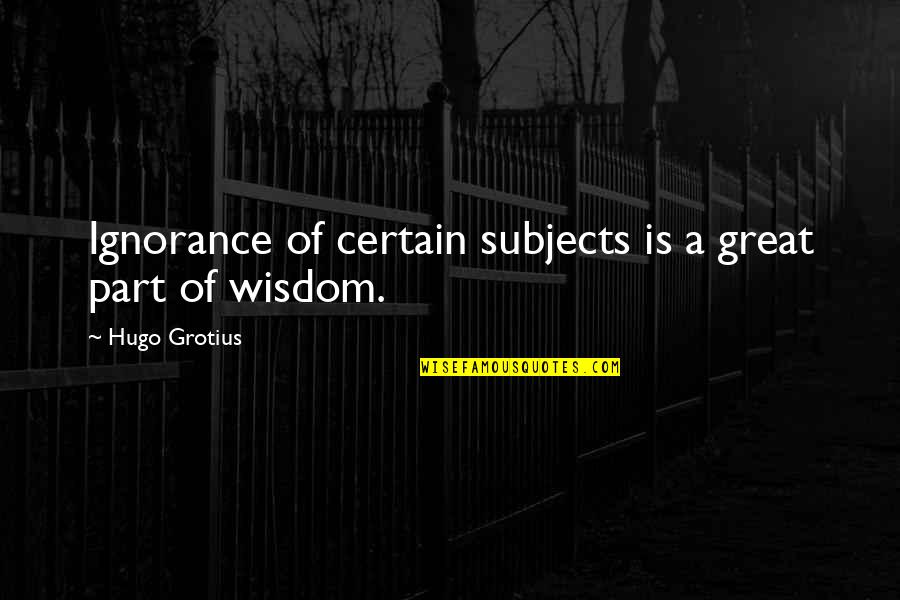 Guiscard Robert Quotes By Hugo Grotius: Ignorance of certain subjects is a great part Guiscard Robert Quotes By Hugo Grotius: Ignorance of certain subjects is a great part