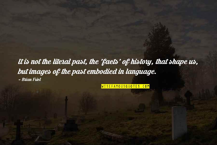 Guiscard Seebohm Quotes By Brian Friel: It is not the literal past, the 'facts' Guiscard Seebohm Quotes By Brian Friel: It is not the literal past, the 'facts'