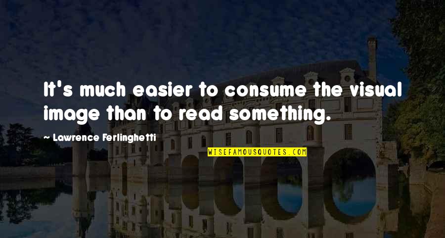 Guiscard Seebohm Quotes By Lawrence Ferlinghetti: It's much easier to consume the visual image Guiscard Seebohm Quotes By Lawrence Ferlinghetti: It's much easier to consume the visual image