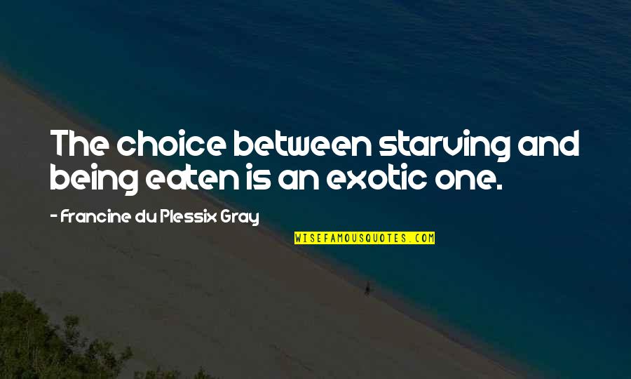 Guise Def Quotes By Francine Du Plessix Gray: The choice between starving and being eaten is Guise Def Quotes By Francine Du Plessix Gray: The choice between starving and being eaten is