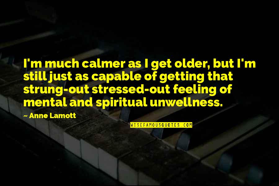 Guised Quotes By Anne Lamott: I'm much calmer as I get older, but